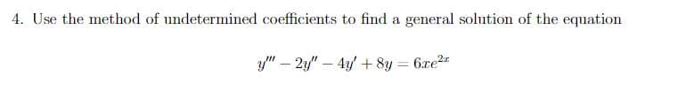 4. Use the method of undetermined coefficients to find a general solution of the equation
y" - 2y" - 4y + 8y = 6.xe²