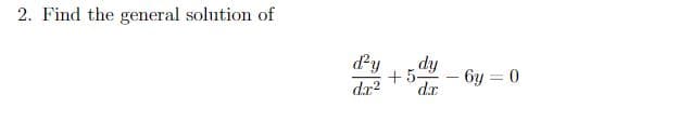 2. Find the general solution of
d²y dy
+5-
dr.² dx
6y=0