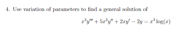 4. Use variation of parameters to find a general solution of
r'y" + 5a?y" + 2:ry/ – 2y = x³ log(x)
