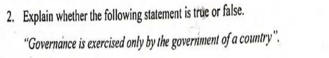 2. Explain whether the following statement is true or false.
"Governance is exercised only by the governiment of a country".
