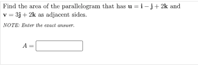 Find the area of the parallelogram that has u = i-j+ 2k and
v = 3j + 2k as adjacent sides.
NOTE: Enter the exact answer.
A =
