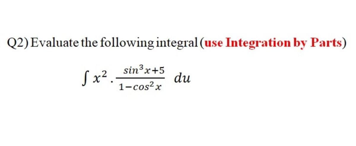 Q2)Evaluate the following integral (use Integration by Parts)
Sx².
sin³x+5
du
1-cos?x
