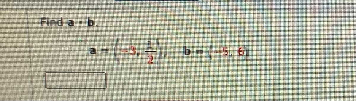 Find a b
a - (-3,, b- (-5, 6)
b-(-5, 6)
