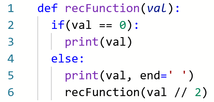 1
def recFunction(val):
if(val == 0):
print(val)
3
4
else:
print(val, end=' ')
recFunction(val // 2)
6
