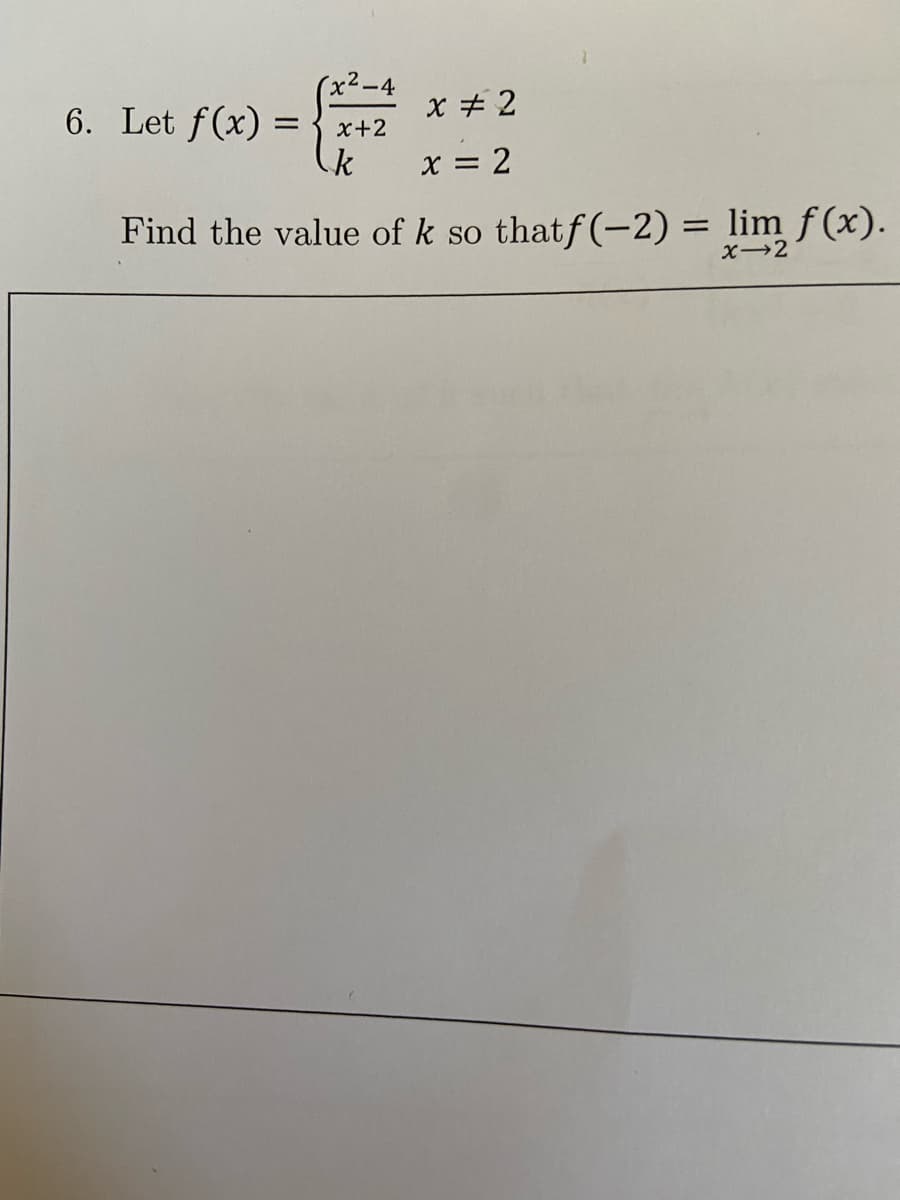 (x²-4
6. Let f(x) =
x + 2
x+2
x = 2
Find the value of k so thatf(-2) = lim f (x).
