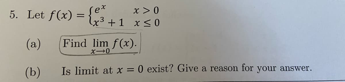 x > 0
5. Let f(x) =3+1 x Ss0
(a)
Find lim f(x).
(b)
Is limit at x = 0 exist? Give a reason for your answer.
