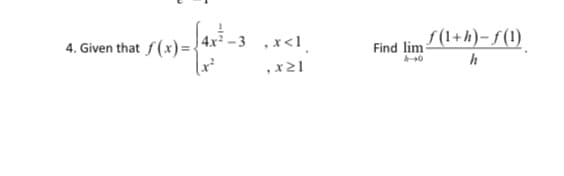 4. Given that f(x)= 4x² –3 ,x<l
Find lim
S (1+h)- f (1)
,x21
h
