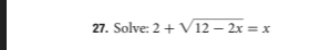 27. Solve: 2 + V12 – 2x = x
