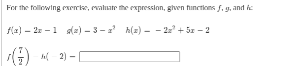 For the following exercise, evaluate the expression, given functions f, g, and h:
f(æ) = 2æ – 1 g(x) = 3 – 2? h(z) =
222 + 5x – 2
()-
— һ(— 2)
