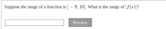 Suppose the range of a function is [– 9, 10]. What is the range of |f(x)|?
Preview
