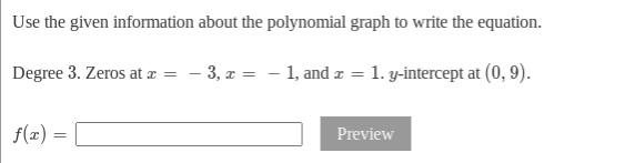 Use the given information about the polynomial graph to write the equation.
Degree 3. Zeros at z = - 3, x = - 1, and æ = 1. y-intercept at (0, 9).
f(x) =
Preview
