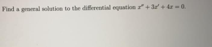 Find a general solution to the differential equation r"+3r + 4x = 0.
