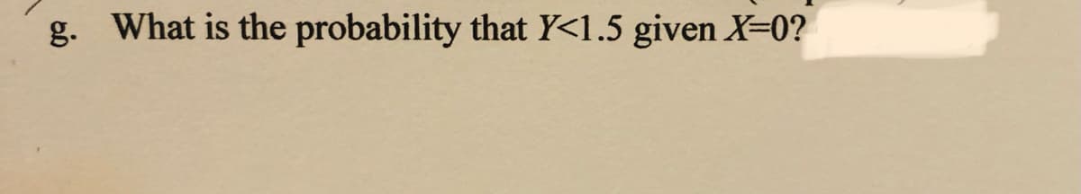 g. What is the probability that Y<1.5 given X-0?
