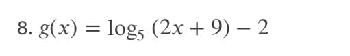 8. g(x) = logs (2x + 9) – 2
