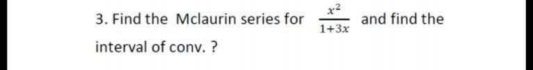 3. Find the Mclaurin series for
and find the
1+3x
interval of conv. ?
