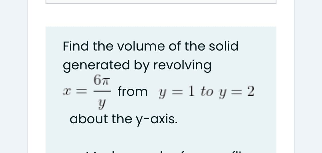 Find the volume of the solid
generated by revolving
from y = 1 to y = 2
-
about the y-axis.

