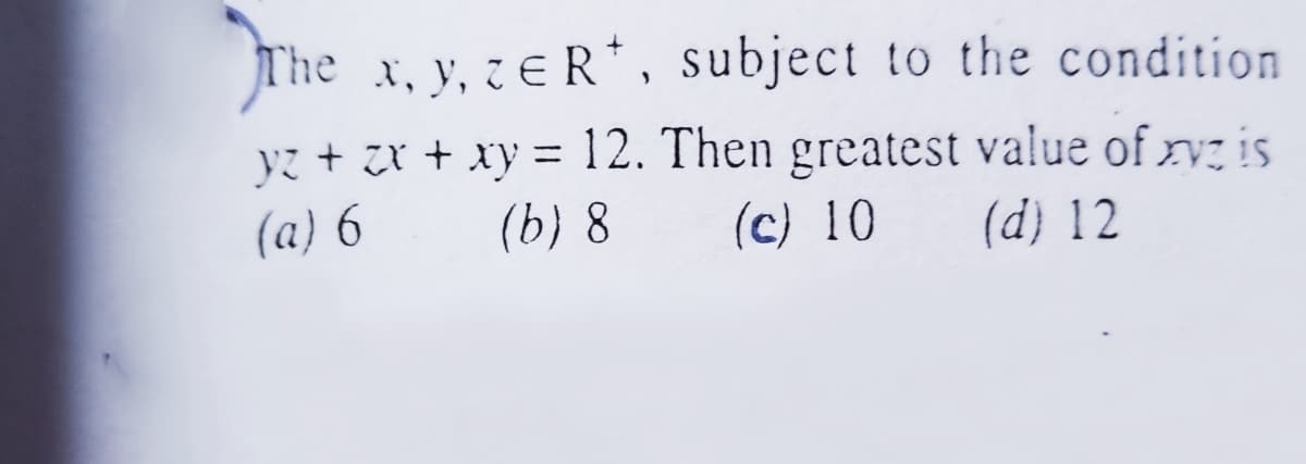 The x, y, zeR*, subject to the condition
yz + zr + xy = 12. Then greatest value of ry is
(a) 6
(b) 8
(c) 10
(d) 12
