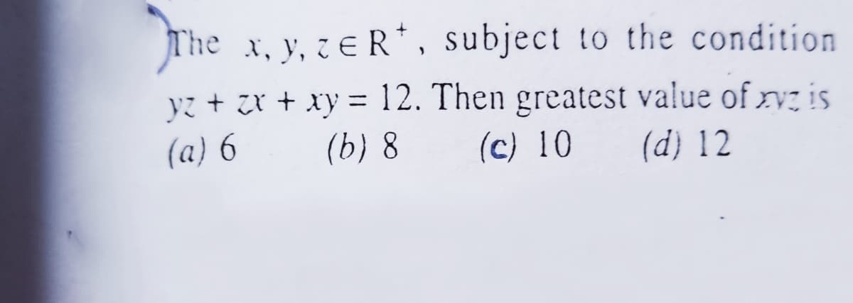 The x, y, ze R*, subject to the condition
yz + zr + xy = 12. Then greatest value of rv is
(a) 6
(b) 8
(c) 10
(d) 12
