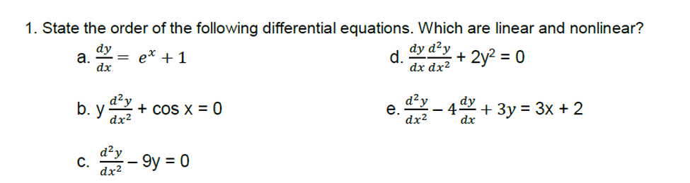 1. State the order of the following differential equations. Which are linear and nonlinear?
dy d²y
dy
а.
dx
+ 2y2 = 0
e* + 1
d.
dx dx²
d²y
d²y
dy
b. y
+ cos x = 0
4
dx2
dx
+ 3y = 3x + 2
е.
dx?
d²y
С.
dx2
– 9y =
