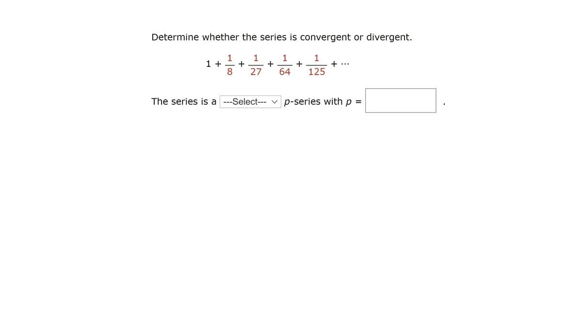 Determine whether the series is convergent or divergent.
1
1 +
8
1
1
+
+
64
1
+
125
27
The series is a ---Select--- v p-series with p
