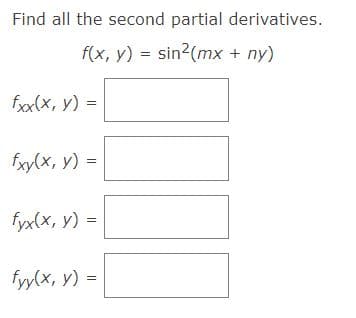 Find all the second partial derivatives.
f(x, y) = sin²(mx + ny)
fxx(x, y) =
fxy(x, y) =
fyx(x, y) =
fyy(x,y)