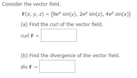 Consider the vector field.
F(x, y, z) = (9ex sin(y), 2e sin(z), 4e² sin(x))
(a) Find the curl of the vector field.
curl F =
(b) Find the divergence of the vector field.
div F =