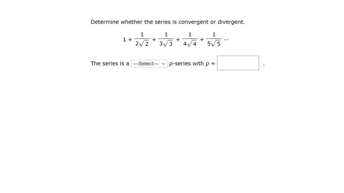 Determine whether the series is convergent or divergent.
1
1 +
+
2/2
3/3
4V4
5/5
The series is a ---Select--- v p-series with p =
