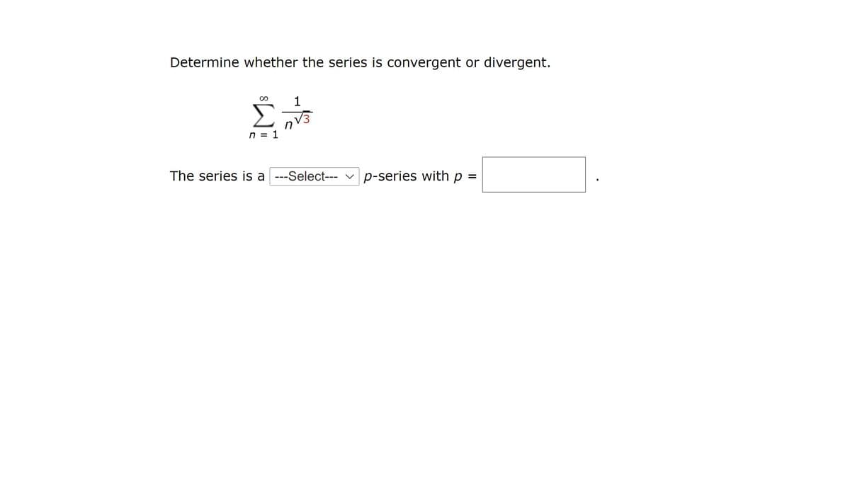 Determine whether the series is convergent or divergent.
1
Σ
V3
n = 1
The series is a ---Select--- v p-series with p =
