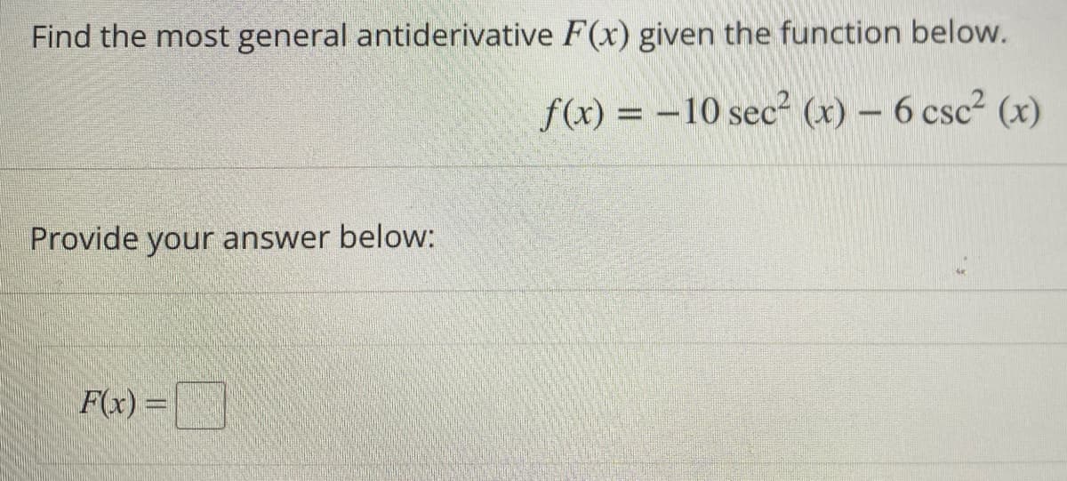Find the most general antiderivative F(x) given the function below.
f(x) = -10 sec (x) - 6 csc² (x)
Provide your answer below:
F(x) =