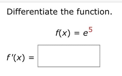 Differentiate the function.
f'(x) =
f(x) = e5