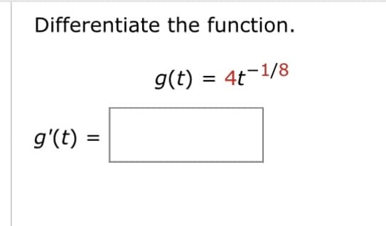 Differentiate the function.
g(t) = 4t-1/8
g'(t) =