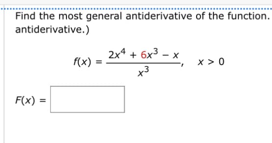 Find the most general antiderivative of the function.
antiderivative.)
F(x) =
f(x)
=
2x4 + 6x³ - x
+³
X>0