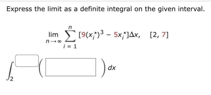 Express the limit as a definite integral on the given interval.
2
lim Σ 19(x;*)3 – 5xi]Δx, [2,7]
∞
i = 1
dx