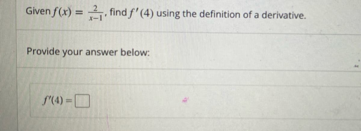 Given f(x) =
x-1
f'(4) =
find f'(4) using the definition of a derivative.
Provide your answer below: