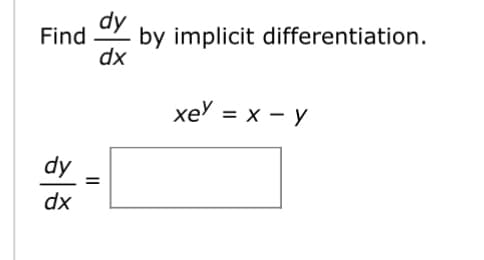 Find by implicit differentiation.
dy
dx
dy
dx
=
xey = x - y