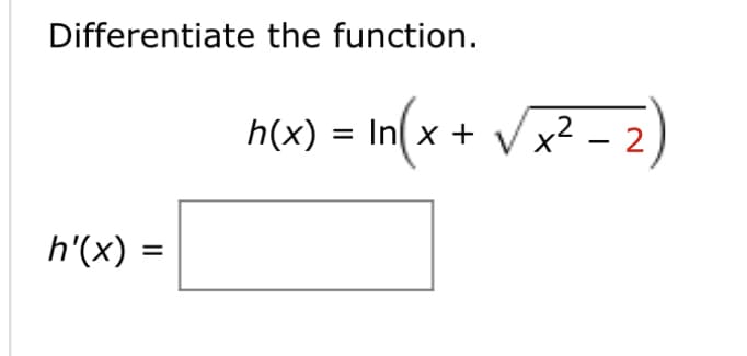Differentiate the function.
h'(x)
=
= In(x + √√√x² - 2
2
h(x) = In x +