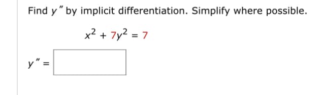 Find y" by implicit differentiation. Simplify where possible.
x² +
7y² = 7
y" =
=