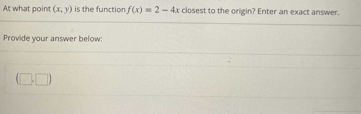 At what point (x, y) is the function f(x) = 2 - 4x closest to the origin? Enter an exact answer.
Provide your answer below: