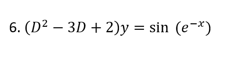 6. (D² − 3D + 2)y = sin (e-x)
(e−x)