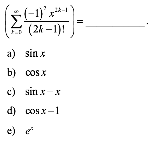 (-1)° x²
-+
2k–1
(2k – 1)!
k=0
a) sin x
b) cosx
c) sin x-x
d) cosx-1
e) e*
