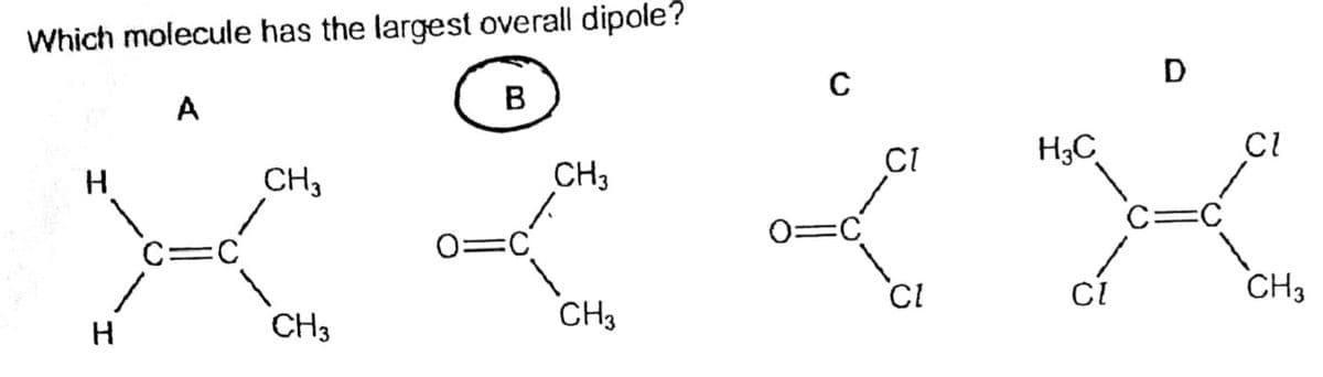 Which molecule has the largest overall dipole?
D
A
B
CI
H3C
H.
CH3
CH3
C=
::
C=C
0=C
CI
CH3
CH3
CH3
