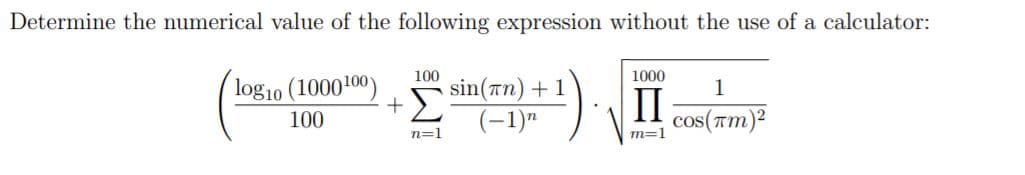 Determine the numerical value of the following expression without the use of a calculator:
100
1000
log10 (1000100)
sin(an) + 1
(-1)"
1
100
cos(Tm)?
n=1
m=1
