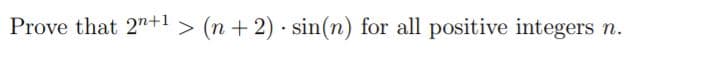Prove that 2n+l > (n + 2) · sin(n) for all positive integers n.
