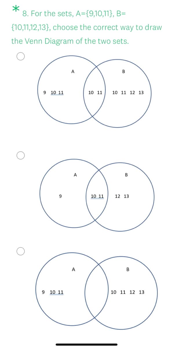 8. For the sets, A={9,10,11}, B=
{10,11,12,13}, choose the correct way to draw
the Venn Diagram of the two sets.
A
B
9 10 11
10 11
10 11 12 13
A
9
10 11
12 13
A
9 10 11
10 11 12 13
