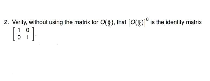 2. Verify, without using the matrix for O(), that [0(° is the identity matrix
1 0
0 1
