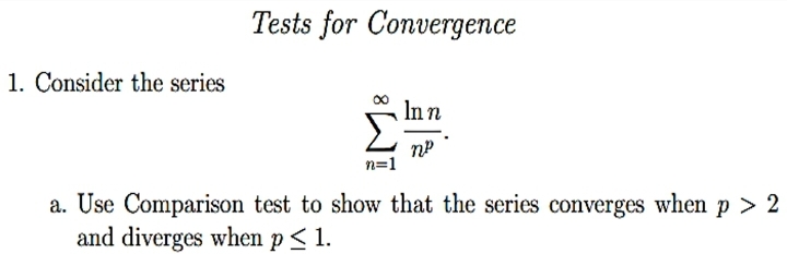 Tests for Convergence
1. Consider the series
Inn
n=1
a. Use Comparison test to show that the series converges when p > 2
and diverges when p< 1.
