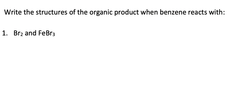 Write the structures of the organic product when benzene reacts with:
1. Brz and FeBr3
