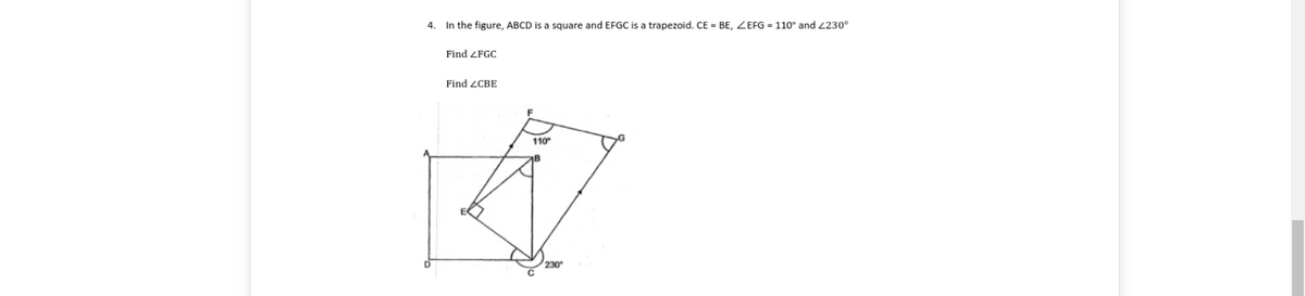 4. In the figure, ABCD is a square and EFGC is a trapezoid. CE = BE, ZEFG = 110° and 230°
Find ZFGC
Find 2CBE
110
230
