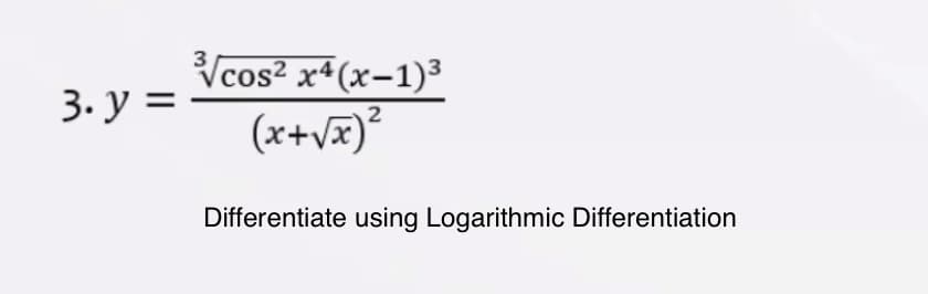 Vcos? x4(x-1)³
(x+væ)²
3. y =
2
Differentiate using Logarithmic Differentiation
