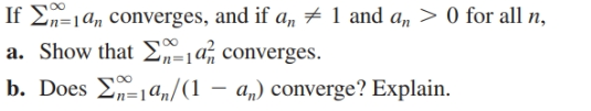 If 2n=1a, converges, and if a„ # 1 and a,n > 0 for all n,
a. Show that E=1a, converges.
b. Does E-1a,n/(1 – a„) converge? Explain.
